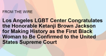 Los Angeles LGBT Center Congratulates the Honorable Ketanji Brown Jackson for Making History as the First Black Woman to Be Confirmed to the United States Supreme Court