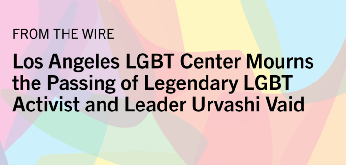 Los Angeles LGBT Center Mourns the Passing of Legendary LGBT Activist and Leader Urvashi Vaid